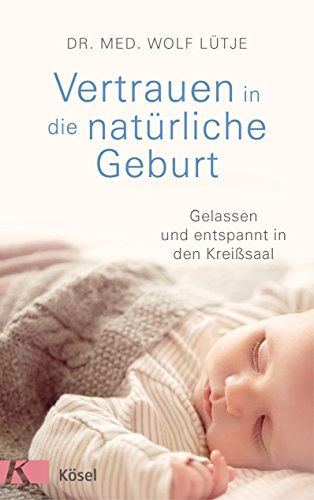 Vertrauen in die natürliche Geburt: Gelassen und entspannt in den Kreißsaal von Ksel-Verlag